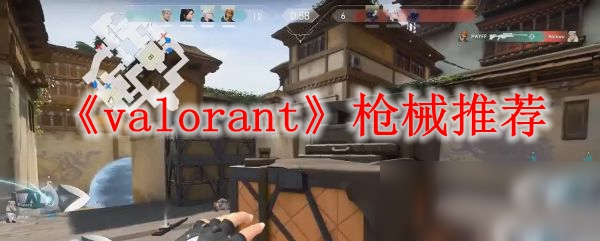 《valorant》用什么武器好 开局武器使用推荐