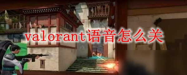 《valorant》怎么屏蔽語音 語音屏蔽方法分享