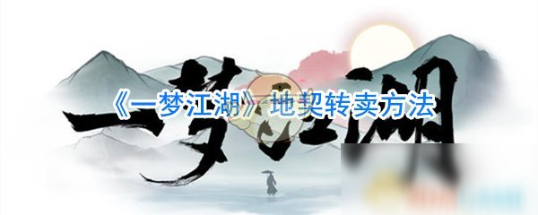 《一梦江湖》地契怎么转卖 地契转卖方法分享