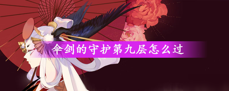 《阴阳师》伞剑的守护第九层怎么过 伞剑的守护第九层通关攻略