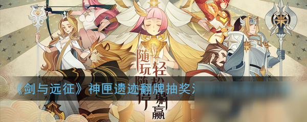 《剑与远征》神匣遗迹翻牌抽奖活动怎么玩 神匣遗迹翻牌抽奖活动玩法奖励介绍