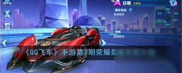《QQ飞车》手游第7期荣耀勋章奖励是什么 第7期荣耀勋章奖励介绍