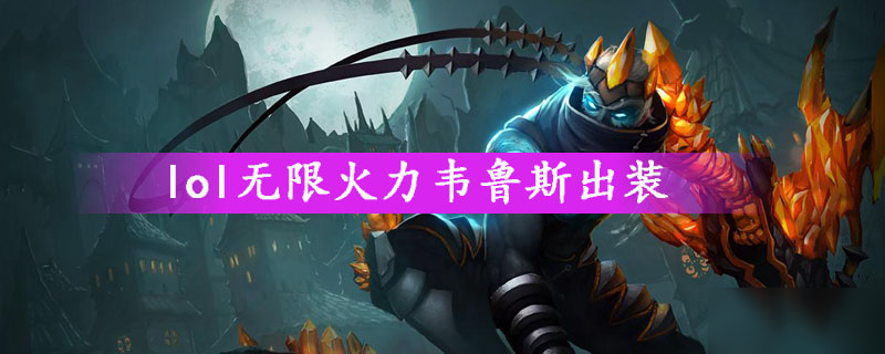 《lol》無限火力韋魯斯怎么出裝 無限火力韋魯斯出裝攻略