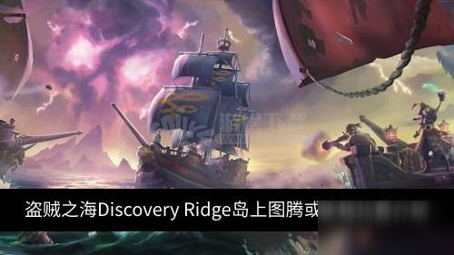 《盜賊之?！稤iscovery Ridge島上圖騰在什么地方 島上寶箱位置一覽