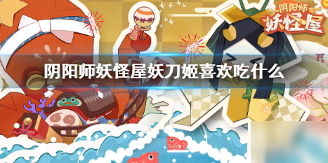 《阴阳师妖怪屋》妖刀姬喜欢吃什么 妖刀姬好感度攻略