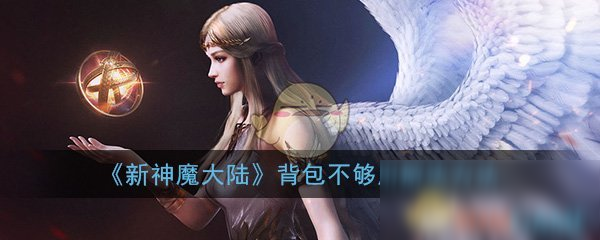 《新神魔大陸》背包滿了怎么辦 背包滿了解決方法分享