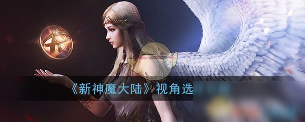 《新神魔大陆》视角怎么选择 视角选择方法