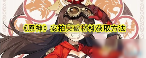 《原神》安柏突破攻略 材料獲取方法