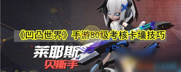 《凹凸世界》手游80级考核攻略 卡墙技巧分享