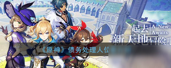 《原神》债务处理人在哪 债务处理人位置一览