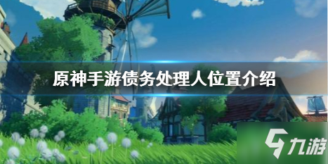 《原神》手游職業(yè)債務(wù)處理人在哪里 獵兵祭刀材料獲取方法