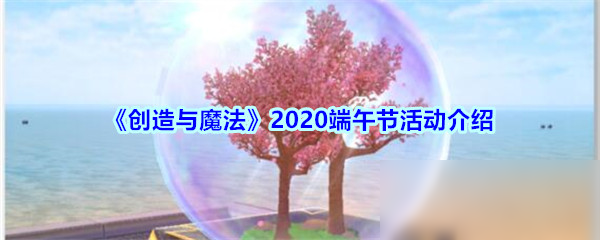 《創(chuàng)造與魔法》2020端午節(jié)攻略 活動玩法介紹