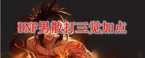 《DNF》男散打三觉怎么加点 男散打三觉加点分享