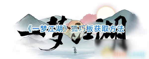 《一夢江湖》狐巧板怎么獲取 狐巧板獲取方法分享