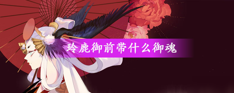 《陰陽師》玲鹿御前帶什么御魂 玲鹿御前御魂選擇推薦