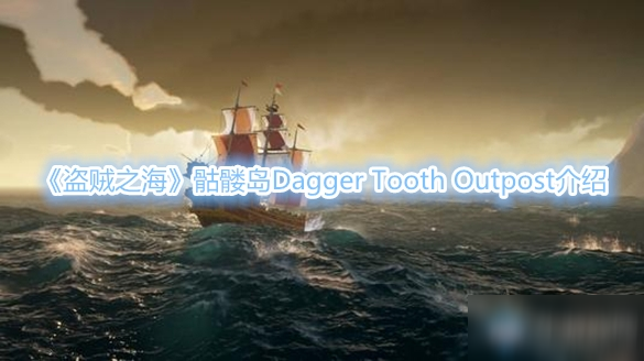 《盜賊之?！拂俭t島攻略 Dagger Tooth Outpost介紹