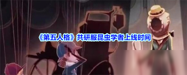 《第五人格》共研服昆蟲學(xué)者什么時候出 共研服昆蟲學(xué)者上線時間