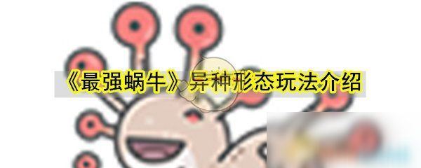 《最强蜗牛》异种形态怎么样 异种形态属性强度评测