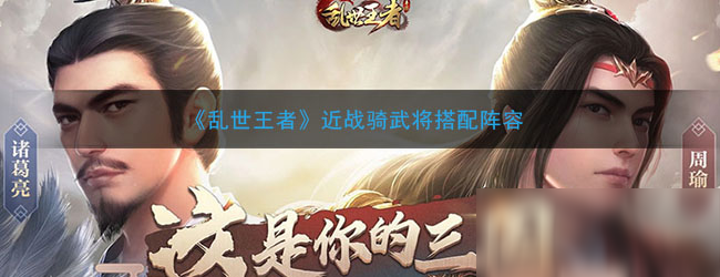 《乱世王者》近战骑武将怎么搭配 近战骑武将搭配教学