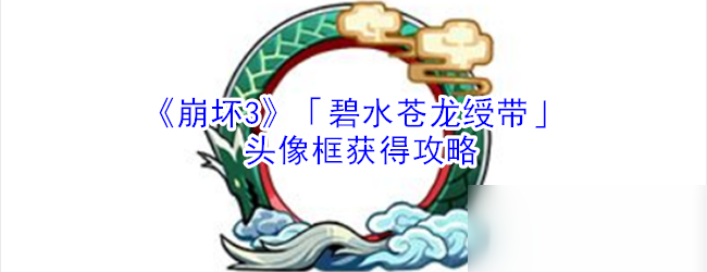 《崩壞3》頭像框碧水蒼龍綬帶怎么獲得 頭像框碧水蒼龍綬帶獲得方法