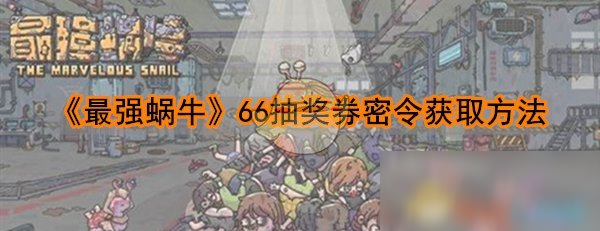 《最強(qiáng)蝸牛》66抽獎(jiǎng)券密令怎么得 獲取方法分享