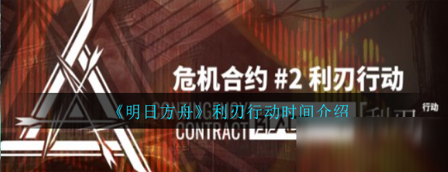 《明日方舟》危機合約利刃行動時間怎么樣 危機合約利刃行動時間介紹