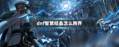 《dnf》智慧结晶跨界攻略 智慧结晶怎么跨界