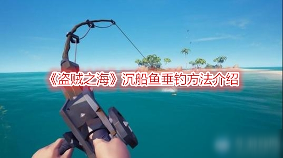 《盜賊之海》沉船魚在哪 沉船魚垂釣方法介紹