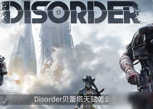 《Disorder》贝蕾塔怎么加点 贝蕾塔天赋加点推荐