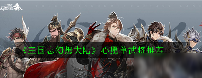 《三国志幻想大陆》心愿单武将怎么选 心愿单武将推荐