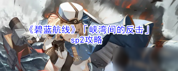 《碧藍(lán)航線》峽灣間的反擊攻略 sp2怎么過