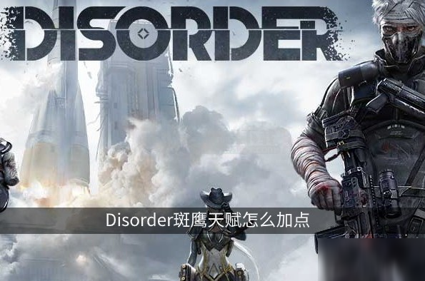 《Disorder》斑鷹天賦攻略 斑鷹天賦加點(diǎn)推薦