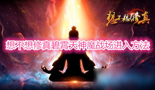 想不想修真碧霄天神魔战场怎么去 碧霄天神魔战场进入方法