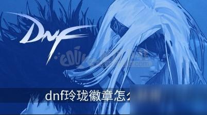 《dnf》玲珑徽章怎么获得 玲珑徽章获得方法介绍