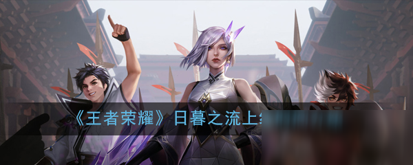 《王者荣耀》日暮之流什么时候出 日暮之流上线时间一览