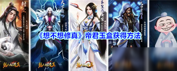 《想不想修真》帝君玉盒作用是什么 帝君玉盒作用一览