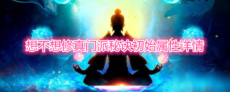 想不想修真门派秘诀初始属性是多少 门派秘诀初始属性汇总分享