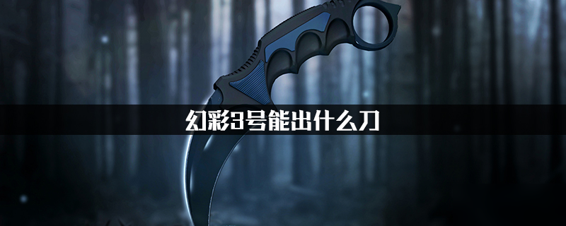 《CSGO》幻彩3号宝箱能出什么刀 幻彩3号宝箱全奖励一览