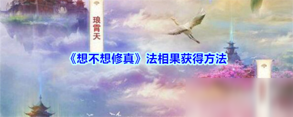 《想不想修真》法相果怎么获得 法相果获得方法分享