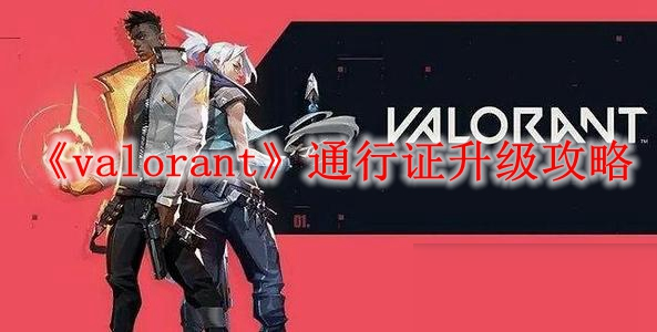 《valorant》通行證怎么升級 通行證升級攻略