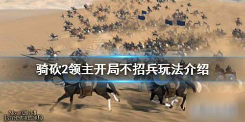 《騎馬與砍殺2》開局不招兵怎么玩 開局不招兵玩法思路指南