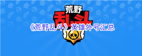 《荒野亂斗》英雄外號匯總分享 英雄外號大全