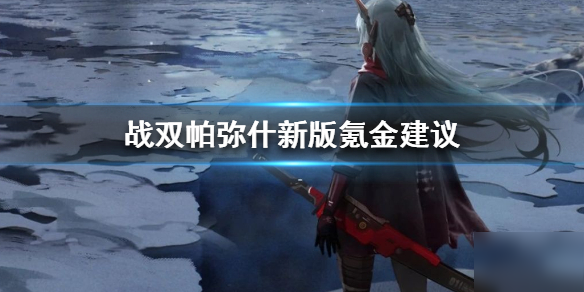 《戰(zhàn)雙帕彌什》6月新版本怎么氪金 6月新版本氪金建議