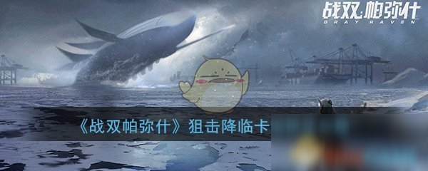 《戰(zhàn)雙帕彌什》狙擊降臨卡池攻略 玩法詳細(xì)介紹