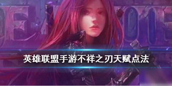 《英雄联盟手游》不祥之刃卡特天赋如何加点 不祥之刃天赋点法推荐