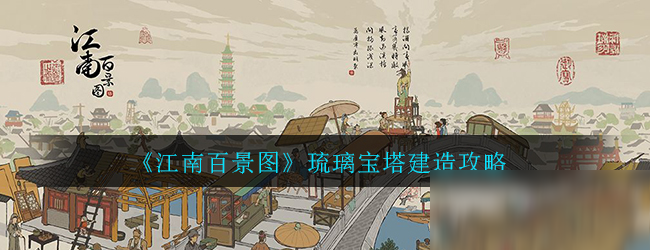 《江南百景图》琉璃宝塔怎么建造 琉璃宝塔建造攻略