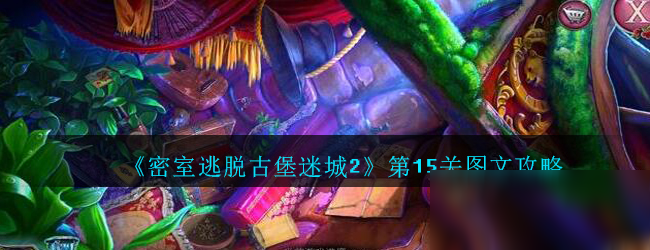 《密室逃脫古堡迷城2》第15關(guān)怎么過 通關(guān)技巧分享