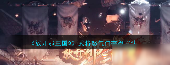 《放開那三國3》武將怒氣值怎么獲得 武將怒氣值獲得方法分享