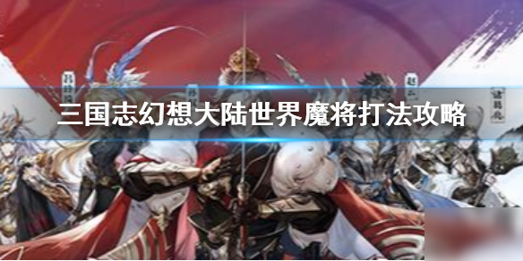 《三国志幻想大陆》世界魔将特点分析 世界魔将打法分享