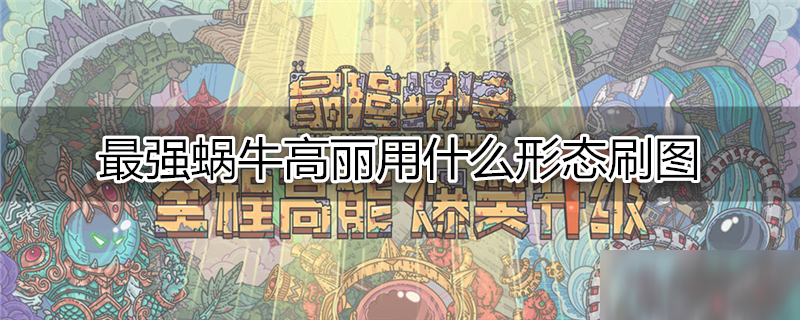 最强蜗牛高丽用什么形态刷图 高丽刷图形态推荐
